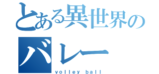 とある異世界のバレー（ｖｏｌｌｅｙ ｂａｌｌ）