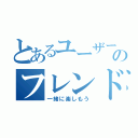 とあるユーザーのフレンド募集（一緒に楽しもう）