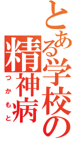 とある学校の精神病（つかもと）