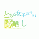 とある女子高生の歌晒し（Ｓｉｎｇ ｌｅｓｓｏｎ．．．？）