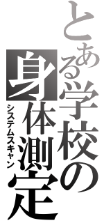 とある学校の身体測定Ⅱ（システムスキャン）