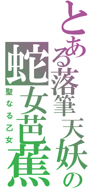 とある落筆天妖の蛇女芭蕉（聖なる乙女）