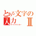 とある文字の入力Ⅱ（ワードフリッカー）