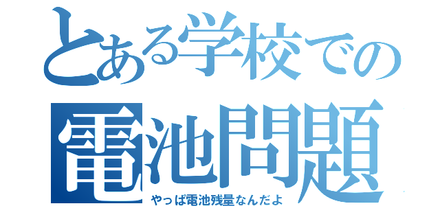 とある学校での電池問題（やっぱ電池残量なんだよ）