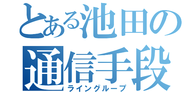 とある池田の通信手段（ライングループ）