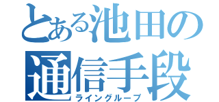 とある池田の通信手段（ライングループ）