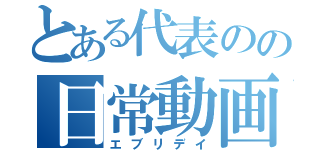 とある代表のの日常動画（エブリデイ）