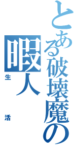 とある破壊魔の暇人（生活）