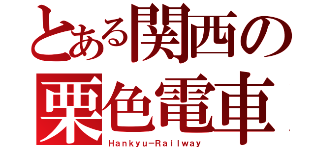 とある関西の栗色電車（Ｈａｎｋｙｕ－Ｒａｉｌｗａｙ）