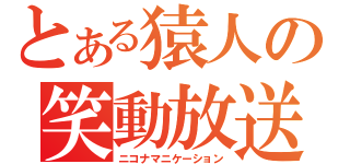 とある猿人の笑動放送（ニコナマニケーション）