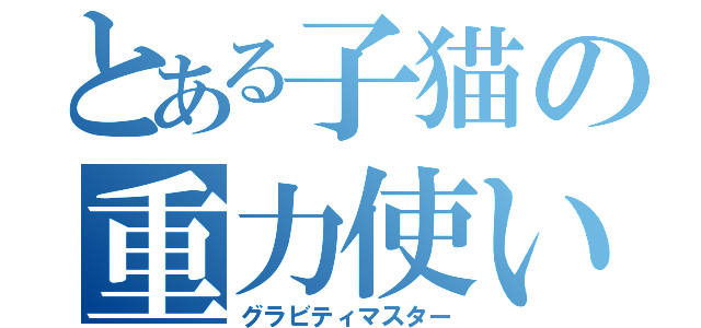 とある子猫の重力使い（グラビティマスター）