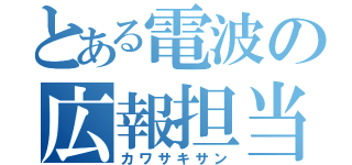 とある電波の広報担当（カワサキサン）