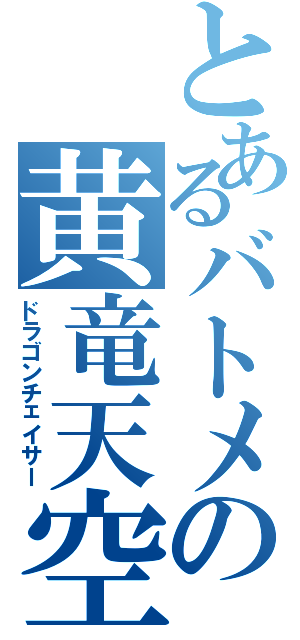 とあるバトメの黄竜天空（ドラゴンチェイサー）