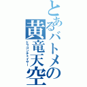 とあるバトメの黄竜天空（ドラゴンチェイサー）