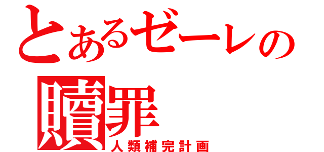 とあるゼーレの贖罪（人類補完計画）