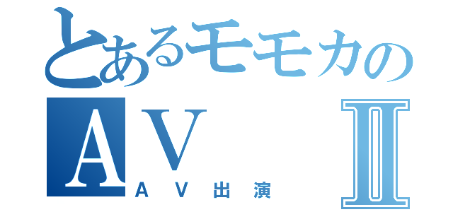 とあるモモカのＡＶⅡ（ＡＶ出演）