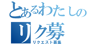 とあるわたしのリク募（リクエスト募集）