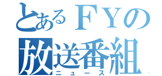 とあるＦＹの放送番組（ニュース）