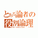 とある論者の役割論理（ロールロジカル）