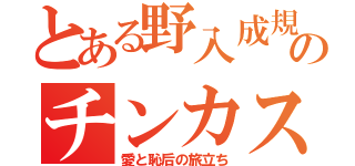 とある野入成規のチンカス（愛と恥后の旅立ち）