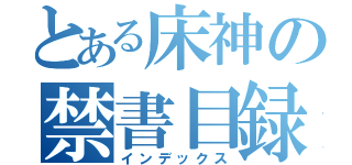 とある床神の禁書目録（インデックス）