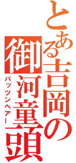 とある吉岡の御河童頭（パッツンヘアー）