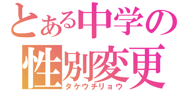 とある中学の性別変更（タケウチリョウ）