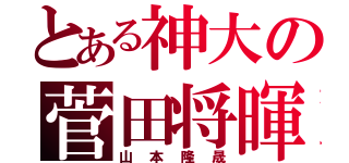 とある神大の菅田将暉（山本隆晟）