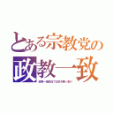 とある宗教党の政教一致（政教一体政治で日本を乗っ取り）