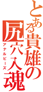 とある貴雄の尻穴入魂（アナルビーズ）