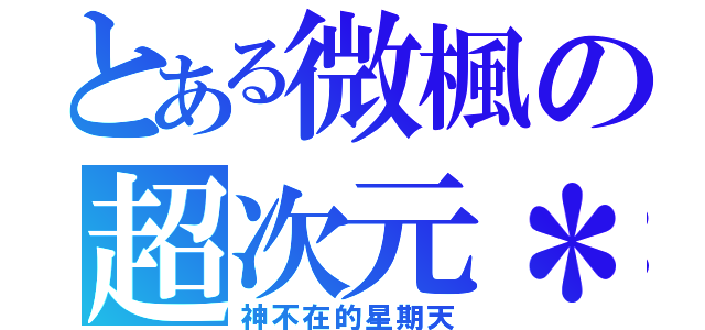 とある微楓の超次元＊（神不在的星期天）