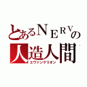 とあるＮＥＲＶの人造人間（エヴァンゲリオン）