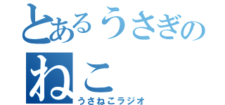 とあるうさぎのねこ（うさねこラジオ）