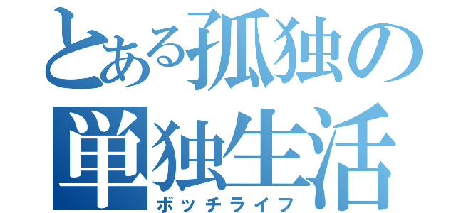 とある孤独の単独生活（ボッチライフ）