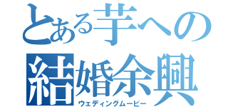 とある芋への結婚余興（ウェディングムービー）