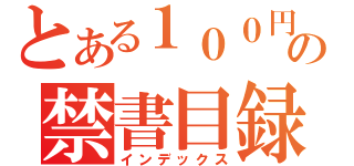 とある１００円の禁書目録（インデックス）