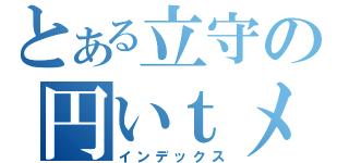 とある立守の円いｔメデ（インデックス）