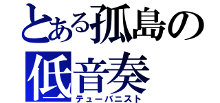 とある孤島の低音奏（テューバニスト）