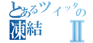 とあるツイッターの凍結Ⅱ（）