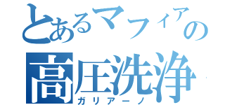 とあるマフィアの高圧洗浄機（ガリアーノ）