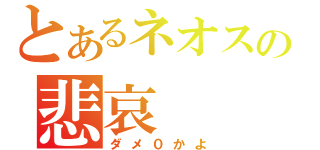 とあるネオスの悲哀（ダメ０かよ）