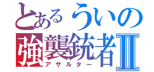 とあるういの強襲銃者Ⅱ（アサルター）