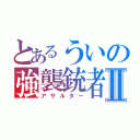 とあるういの強襲銃者Ⅱ（アサルター）