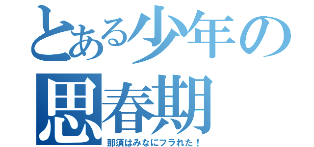 とある少年の思春期（那須はみなにフラれた！）