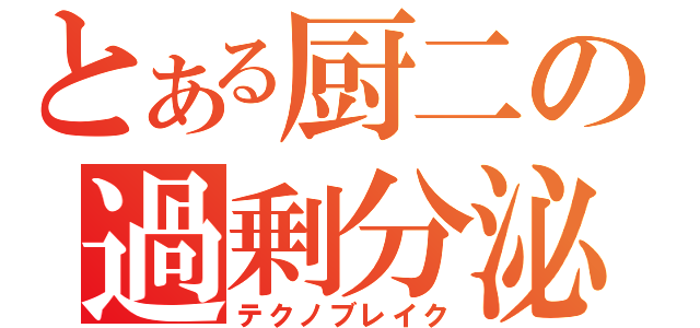 とある厨二の過剰分泌（テクノブレイク）