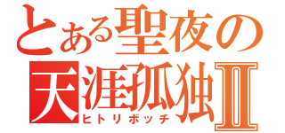 とある聖夜の天涯孤独Ⅱ（ヒトリボッチ）