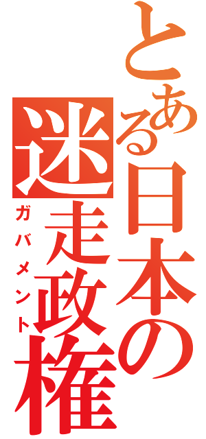 とある日本の迷走政権（ガバメント）