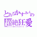 とあるかすみんの超絶狂愛（藍様のために生きている）