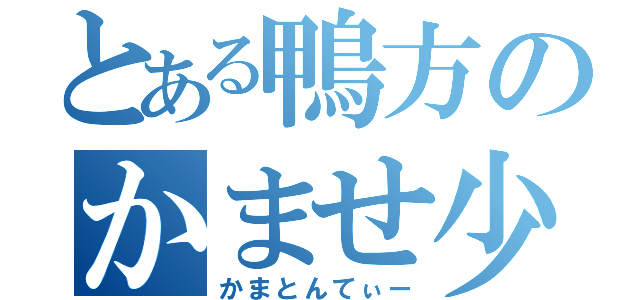 とある鴨方のかませ少年（かまとんてぃー）