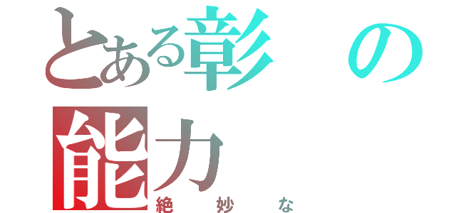 とある彰の能力（絶妙な）